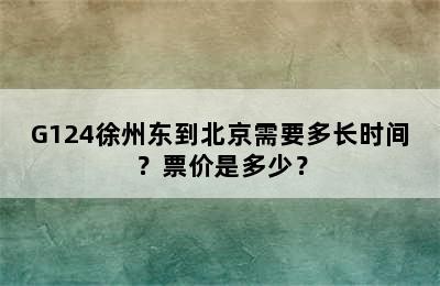 G124徐州东到北京需要多长时间？票价是多少？