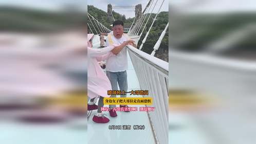 玻璃桥上一大哥恐高，身边女子把大哥拉走直面恐惧，网友：大哥真害怕啊！别逗他了