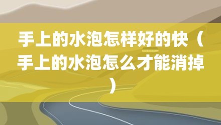 手上的水泡怎样好的快（手上的水泡怎么才能消掉）