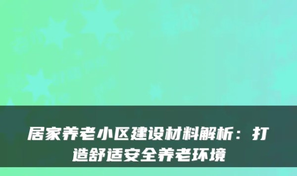 居家养老小区建设材料解析：打造舒适安全养老环境