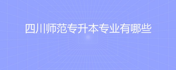 四川师范专升本专业有哪些
