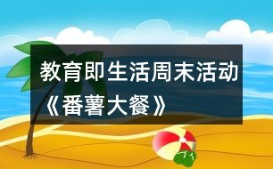 教育即生活周末活动《番薯大餐》