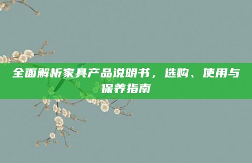 全面解析家具产品说明书,选购、使用与保养指南