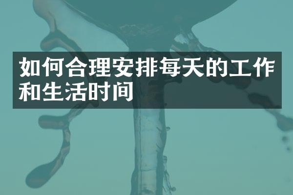 如何合理安排每天的工作和生活时间