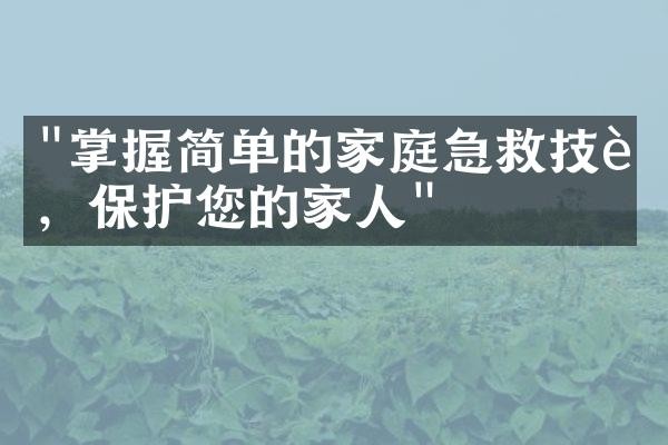 "掌握简单的家庭急救技能，保护您的家人"