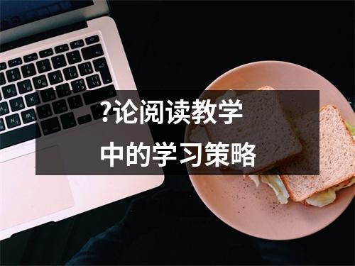 ?论阅读教学中的学习策略