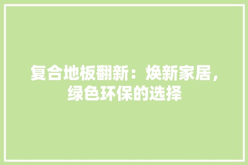 复合地板翻新：焕新家居，绿色环保的选择 现代风格装饰