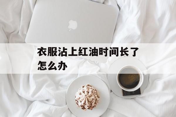 衣服沾上红油时间长了怎么办