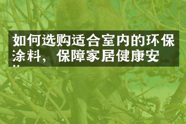 如何选购适合室内的环保涂料，保障家居健康安全