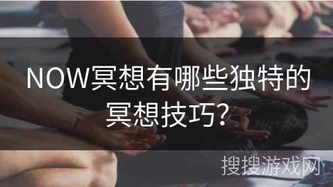 NOW冥想有哪些独特的冥想技巧？