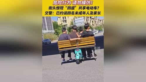 危险行为，请勿模仿！街头惊现“四座”共享电动车？交警：已约谈四名未成年人及家长（央视）