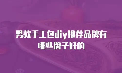 男款手工包diy推荐品牌有哪些牌子好的