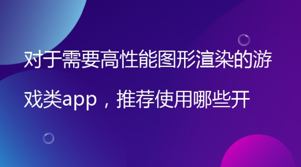 对于需要高性能图形渲染的游戏类app，推荐使用哪些开发工具？