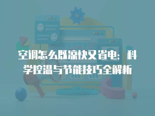 空调怎么既凉快又省电：科学控温与节能技巧全解析