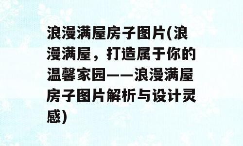 浪漫满屋房子图片(浪漫满屋，打造属于你的温馨家园——浪漫满屋房子图片解析与设计灵感)