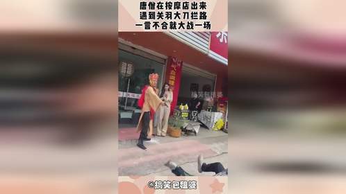 唐僧在按摩店出来，遇到关羽大刀拦路，一言不合就大战一场！