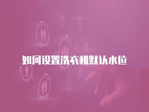 如何设置洗衣机默认水位