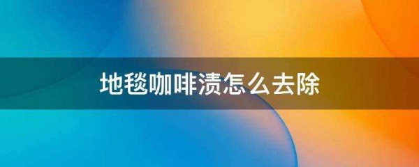 地毯咖啡渍怎么去除?