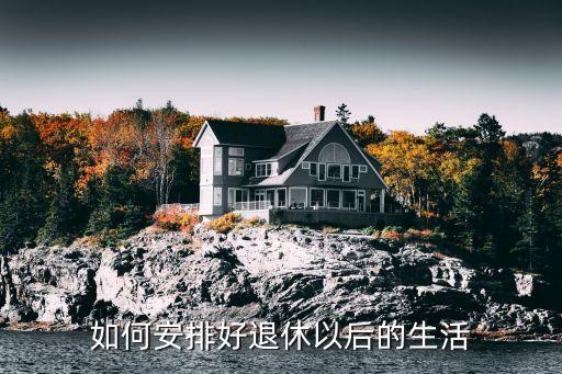 如何安排好退休以后的生活