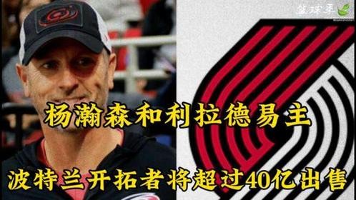 杨瀚森和利拉德母队易主，波特兰开拓者将以超40亿美金出售！