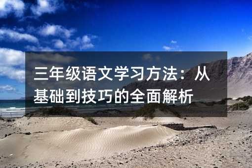 三年级语文学习方法：从基础到技巧的全面解析