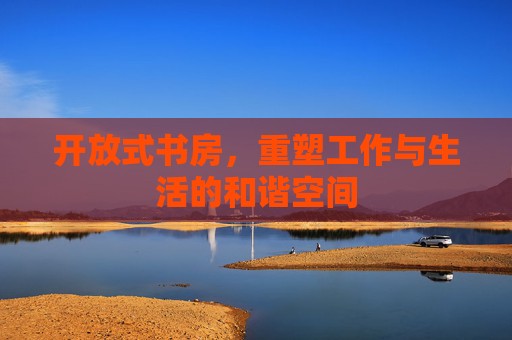 开放式书房，重塑工作与生活的和谐空间