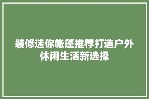 装修迷你帐篷推荐打造户外休闲生活新选择 卧室装修