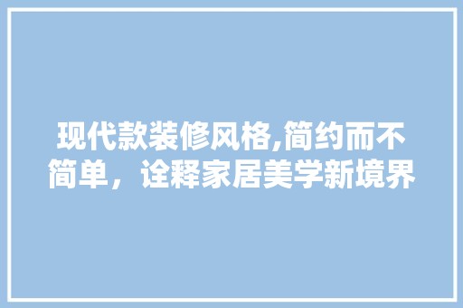 现代款装修风格,简约而不简单，诠释家居美学新境界 软装设计