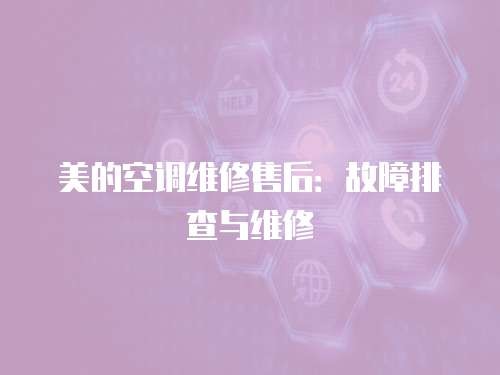 美的空调维修售后：故障排查与维修