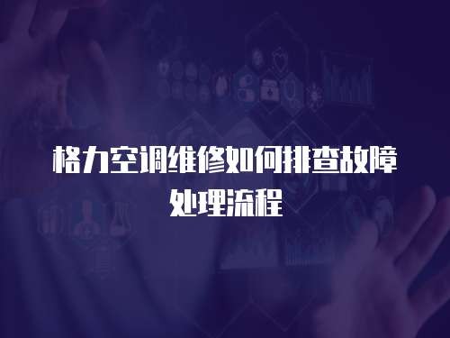 格力空调维修如何排查故障处理流程
