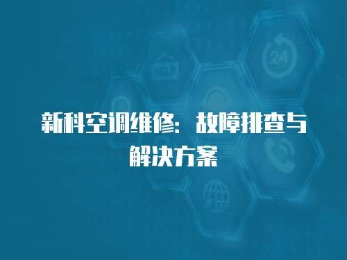 新科空调维修：故障排查与解决方案