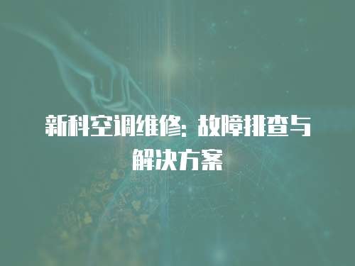 新科空调维修: 故障排查与解决方案