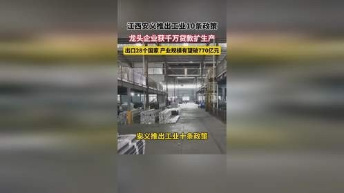 江西安义推出工业10条政策，龙头企业获千万贷款扩生产，出口28个国家产业规模有望破770亿元