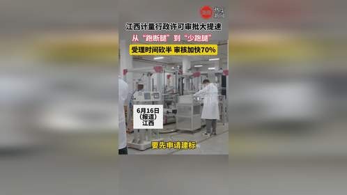江西计量行政许可审批大提速，从“跑断腿”到“少跑腿”，受理时间砍半审核加快70%