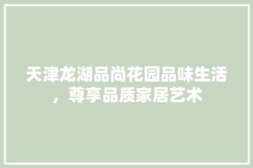 天津龙湖品尚花园品味生活，尊享品质家居艺术 墙面材料