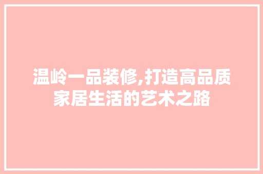 温岭一品装修,打造高品质家居生活的艺术之路 家居装修