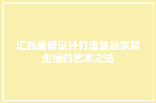 汇品装修设计打造品质家居生活的艺术之选 室内设计