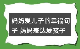 妈妈爱儿子的幸福句子 妈妈表达爱孩子的说说57条