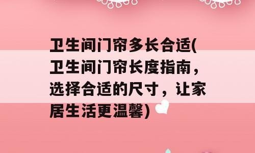 卫生间门帘多长合适(卫生间门帘长度指南，选择合适的尺寸，让家居生活更温馨)