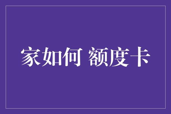家如何 额度卡