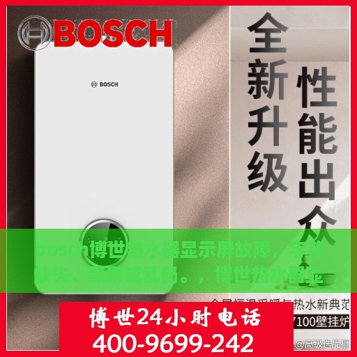 bosch博世热水器显示屏故障，字符缺失、黑屏或乱码。，博世热水器显示屏故障解析，字符缺失、黑屏与乱码问题全解析