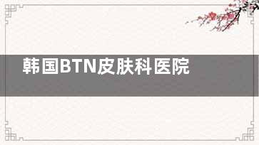 韩国BTN皮肤科医院就诊流程：服务体验好，方便快捷！