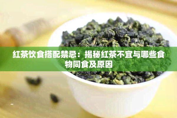 红茶饮食搭配禁忌：揭秘红茶不宜与哪些食物同食及原因
