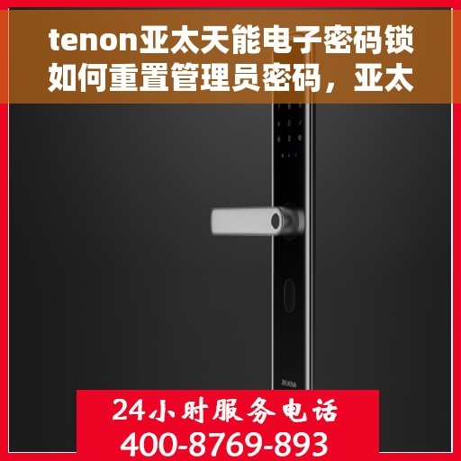 tenon亚太天能电子密码锁如何重置管理员密码，亚太天能电子密码锁管理员密码重置教程