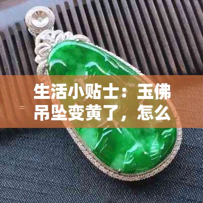生活小贴士：玉佛吊坠变黄了，怎么清洗？附详细清洗方法与翡翠保养技巧