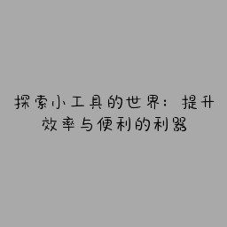 探索小工具的世界：提升效率与便利的利器
