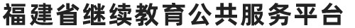 福建省继续教育公共服务平台入口：http://220.160.53.47:6067