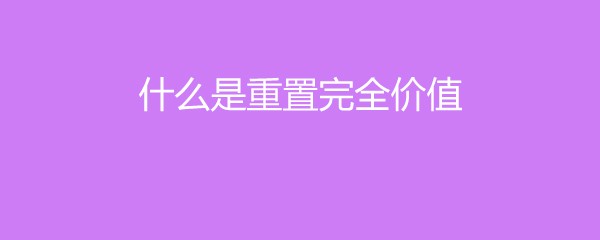 什么是重置完全价值