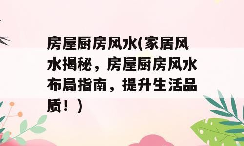 房屋厨房风水(家居风水揭秘，房屋厨房风水布局指南，提升生活品质！)