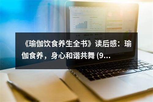 《瑜伽饮食养生全书》读后感：瑜伽食养，身心和谐共舞 (950字)